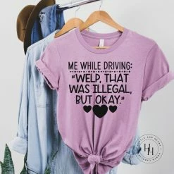 Hustle And Heart NC Me While Driving: " Welp , That Was Illegal But Okay" Graphic Tee