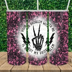 Hustle & Heart NC Tumbler Of The Week Your Problem With Me Is Not My Problem Completed 20oz Skinny Tumbler